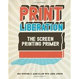Print Liberation: The Screen Printing Primerby Nick Paparone