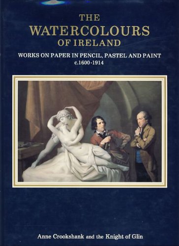 The Watercolours of Ireland: Works on Paper in Pencil, Pastel and Paint, c.1600-1914
