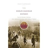 The Berlin-Baghdad Express: The Ottoman Empire and Germany's Bid for World Power