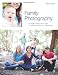 Family Photography: The Digital Photographer's Guide to Building a Business on Relationships