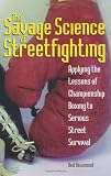 Savage Science Of Streetfighting: Applying The Lessons Of Championship Boxing To Serious Street Survival