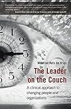 The Leader on the Couch: A Clinical Approach to Changing People & Organisations