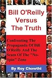 Bill O`Reilly Versus The Truth: Confronting The Propaganda Of Bill O`Reilly And The Scam Of The "No-Spin" Zone
