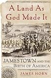 A Land As God Made It: Jamestown And The Birth Of America