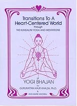 Transitions to a Heart Centered World: Through the Kundalini Yoga and Meditations of Yogi Bhajan
