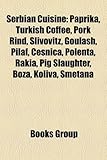 Serbian Cuisine: Paprika, Turkish Coffee, Pork Rind, Slivovitz, Goulash, Pilaf, Esnica, Polenta, Rakia, Pig Slaughter, Boza, Koliva, Sm-