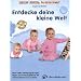 Entdecke deine kleine Welt: Neue Lieder, Bewegungs�bungen, Finger- und Schmusespiele f�r die erste Kinderzeit von 0- 3 Jahren