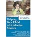 Helping Your Child with Selective Mutism:  Practical Steps to Overcome a Fear of Speaking