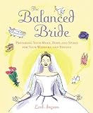 The Balanced Bride : Preparing Your Mind, Body and Spirit for Your Wedding and Beyond