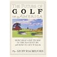 The Future Of Golf In America: How Golf Lost Its Way In The 21st Century And How To Get It Back by Geoff Shackelford