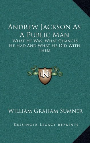 Andrew Jackson As A Public Man: What He Was, What Chances He Had And What He Did With Them