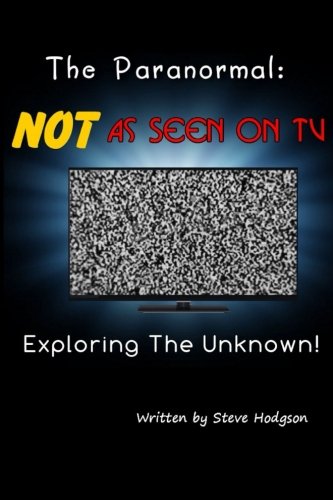 The Paranormal: NOT As Seen on TV: Exploring The Unknown