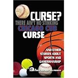 Curse? There Ain't No Stinking Chicago Cub Curse: And Other Stories about Sports and Gamesmanship