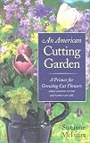 An American Cutting Garden: A Primer for Growing Cut Flowers Where Summers Are Hot and Winters Are Cold by Suzanne McIntire