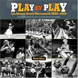 Play By Play: Los Angeles Sports Photography, 1889-1989 : From The Photography Collection Of The Los Angeles Public Library