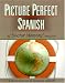 Picture Perfect Spanish: A Survival Guide to Speaking Spanish