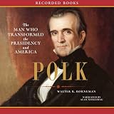 Polk: The Man Who Transformed the Presidency and America (Unabridged)