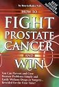 How to Fight Prostate Cancer and Win: You Can Prevent and Cure Prostate Problems Simply and Easily without Drugs or Surgery ... Revealed for the First Time!