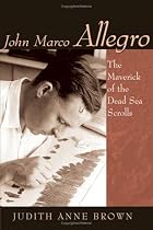 John Marco Allegro: The Maverick Of The Dead Sea Scrolls (Studies in the Dead Sea Scrolls and Related Literature)