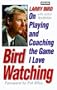 Bird Watching: Larry Bird on Playing and Coaching the Game I Love