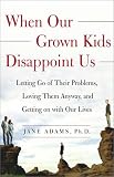When Our Grown Kids Disappoint Us : Letting Go of Their Problems, Loving Them Anyway, and Getting on with Our Lives