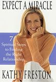 Expect a Miracle: 7 Spiritual Steps to Finding the Right Relationship Kathy Freston