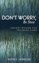 Dont Worry, Be Stoic: Ancient Wisdom for Troubled Times