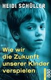 Wie wir die Zukunft unserer Kinder verspielen - Heidi Sch�ller