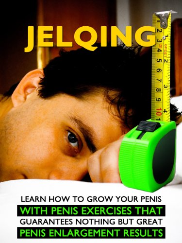 Jelqing: Learn How to Grow Your Penis With Penis Exercises That Guarantees Nothing But GREAT Penis Enlargment Results