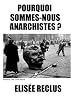 Pourquoi sommes nous anarchistes? (French Edition)