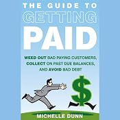 The Guide to Getting Paid: Weed Out Bad Paying Customers, Collect on Past Due Balances, and Avoid Bad Debt | [Michelle Dunn]