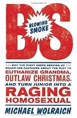 Blowing Smoke: Why the Right Keeps Serving Up Whack-Job Fantasies about the Plot to Euthanize Grandma, Outlaw Christmas, and Turn Junior into a Raging Homosexual