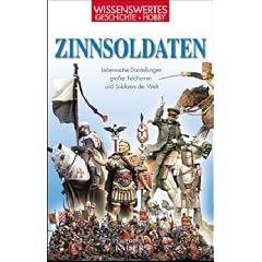 Zinnsoldaten: Lebensnahe Darstellungen gro�er Feldherren und Soldaten der Welt. Wissenwertes - Geschichte - Hobby