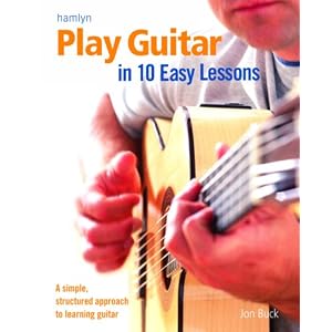 Play Guitar in 10 Easy Lessons: A Simple, Structured Approach to Learning Guitar