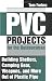PVC Projects for the Outdoorsman : Building Shelters, Camping Gear, Weapons and More Out of Plastic Pipe PVC Projects for the Outdoorsman : Building Shelters, Camping Gear, Weapons and More Out of Plastic Pipe