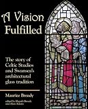 A vision fulfilled : the story of Celtic Studios and Swansea's architectural glass tradition