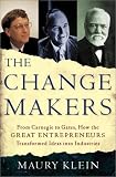 The Change Makers : From Carnegie To Gates : How The  Great Entrepreneurs Transformed Ideas Into Industries