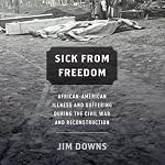 Sick from Freedom : African-American Illness and Suffering During the Civil War and Reconstruction | Jim Downs