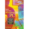 Build Your Own Multimedia PC: A Complete Guide to Renovating and Constructing Personal...