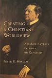 Creating a Christian worldview : Abraham Kuyper's Lectures on Calvinism