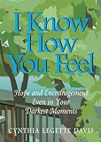 I Know How You Feel: Hope and Encouragement Even in your Darkest Moments