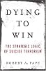 Dying to Win: The Strategic Logic of Suicide Terrorism