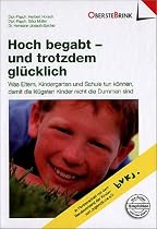 Hoch begabt - und trotzdem gl&uuml;cklich: Was Eltern, Kindergarten und Schule tun k&ouml;nnen,damit die kl&uuml;gsten Kinder nicht die Dummen sind