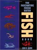 The Fascinating Freshwater Fish Book: How to Catch, Keep, and Observe Your Own Native Fish