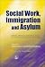 Book Social Work, Immigration and Asylum: Debates, Dilemmas and Ethical Issues for Social Work and Social