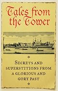 Tales From the Tower: Secrets and Superstitions from a Glorious and Gory Past (History)