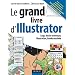 Le grand livre d'Illustrator - Logos, dessin technique, illustrations, Bande dessin�e