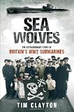 Sea Wolves: The Extraordinary Story of Britains WW2 Submarines