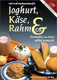 Joghurt, K&auml;se, Rahm und Co: Gesundes aus Milch selbstgemacht - Herstellung von Milchprodukten, &uuml;ber 100 Rezepte von einfachen Milchmischgetr&auml;nken bis zum K&auml;se - Lotte Hanreich, Ingeborg Hanreich