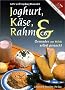 Joghurt, K�se, Rahm und Co: Gesundes aus Milch selbstgemacht. Herstellung von Milchprodukten, �ber 100 Rezepte von einfachen Milchmischgetr�nken bis zum K�se